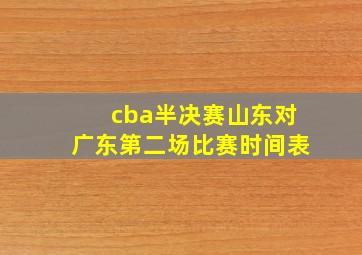 cba半决赛山东对广东第二场比赛时间表