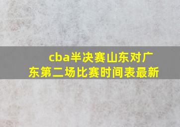 cba半决赛山东对广东第二场比赛时间表最新