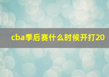 cba季后赛什么时候开打20