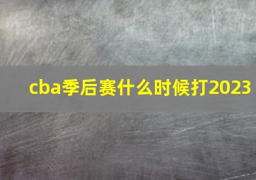 cba季后赛什么时候打2023