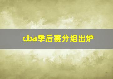 cba季后赛分组出炉