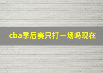 cba季后赛只打一场吗现在