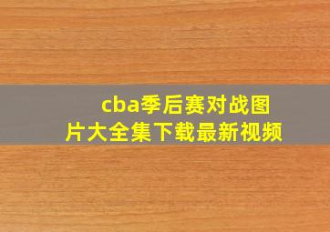 cba季后赛对战图片大全集下载最新视频