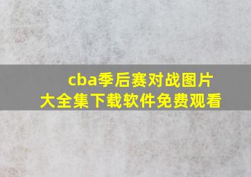 cba季后赛对战图片大全集下载软件免费观看