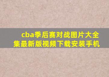 cba季后赛对战图片大全集最新版视频下载安装手机