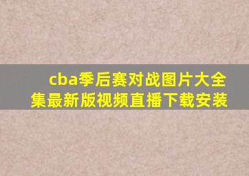 cba季后赛对战图片大全集最新版视频直播下载安装