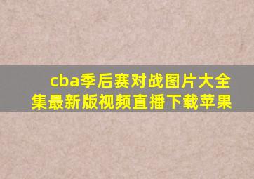 cba季后赛对战图片大全集最新版视频直播下载苹果