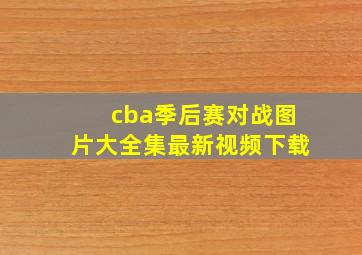 cba季后赛对战图片大全集最新视频下载