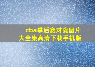 cba季后赛对战图片大全集高清下载手机版