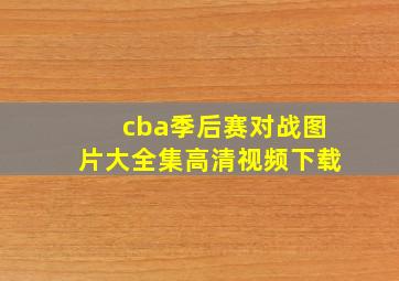 cba季后赛对战图片大全集高清视频下载