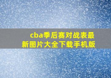 cba季后赛对战表最新图片大全下载手机版