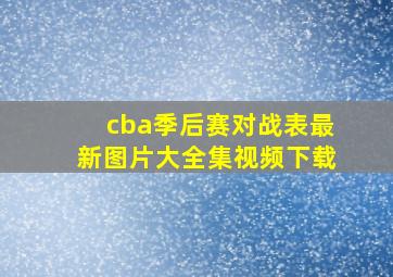 cba季后赛对战表最新图片大全集视频下载