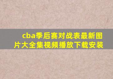 cba季后赛对战表最新图片大全集视频播放下载安装