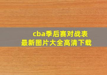 cba季后赛对战表最新图片大全高清下载