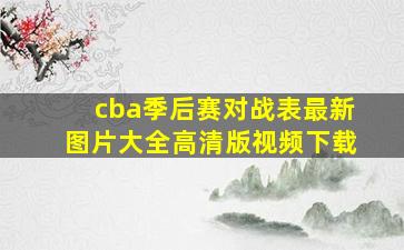 cba季后赛对战表最新图片大全高清版视频下载