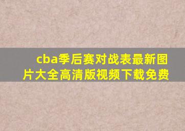 cba季后赛对战表最新图片大全高清版视频下载免费