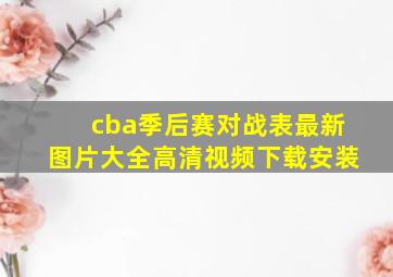 cba季后赛对战表最新图片大全高清视频下载安装