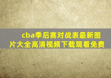 cba季后赛对战表最新图片大全高清视频下载观看免费