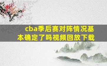 cba季后赛对阵情况基本确定了吗视频回放下载