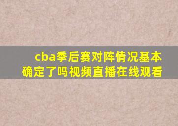 cba季后赛对阵情况基本确定了吗视频直播在线观看