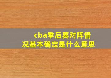 cba季后赛对阵情况基本确定是什么意思