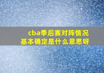 cba季后赛对阵情况基本确定是什么意思呀