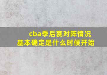 cba季后赛对阵情况基本确定是什么时候开始