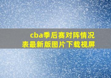 cba季后赛对阵情况表最新版图片下载视屏