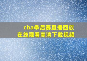 cba季后赛直播回放在线观看高清下载视频