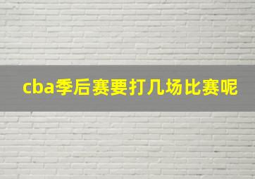 cba季后赛要打几场比赛呢