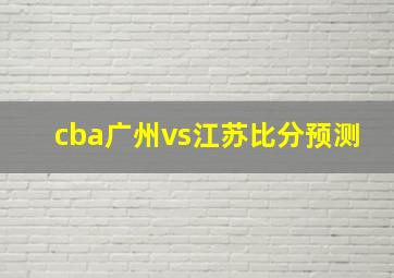 cba广州vs江苏比分预测