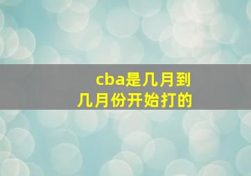 cba是几月到几月份开始打的