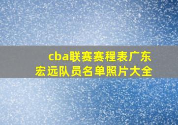 cba联赛赛程表广东宏远队员名单照片大全