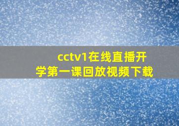 cctv1在线直播开学第一课回放视频下载