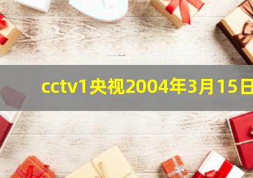 cctv1央视2004年3月15日