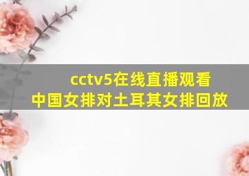 cctv5在线直播观看中国女排对土耳其女排回放