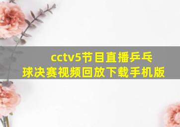 cctv5节目直播乒乓球决赛视频回放下载手机版