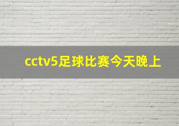 cctv5足球比赛今天晚上