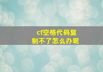 cf空格代码复制不了怎么办呢