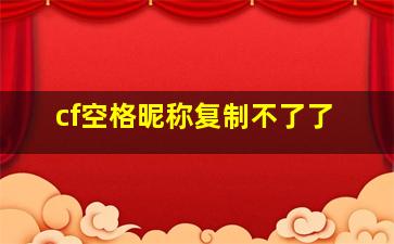 cf空格昵称复制不了了