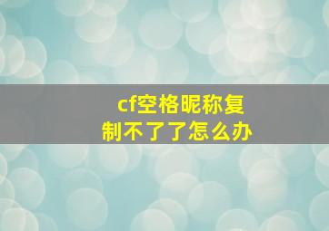 cf空格昵称复制不了了怎么办