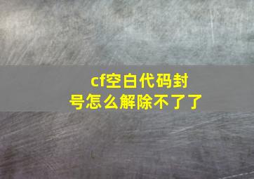 cf空白代码封号怎么解除不了了