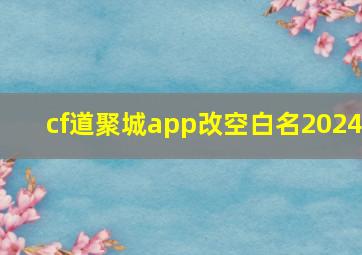 cf道聚城app改空白名2024