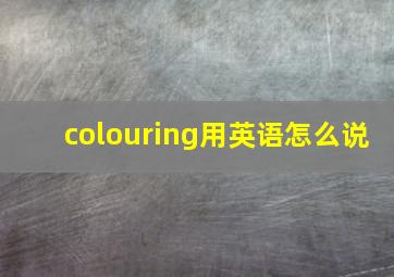 colouring用英语怎么说