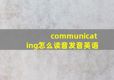 communicating怎么读音发音英语