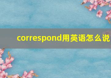 correspond用英语怎么说