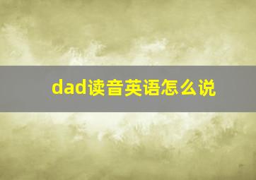 dad读音英语怎么说