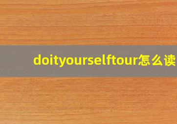 doityourselftour怎么读