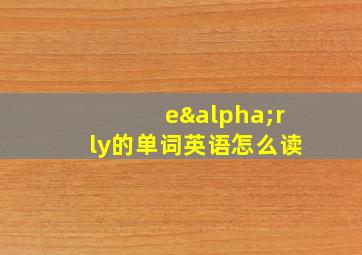 eαrly的单词英语怎么读