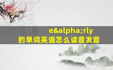 eαrly的单词英语怎么读音发音